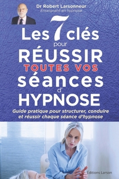 Les 7 clés pour réussir toutes vos séances d‘hypnose: Guide pratique pour structurer, conduire et réussir chaque séance d’hypnose (Hypnose auto hypnose - Les livres qui soignent.) (French Edition)