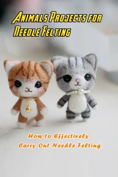 Paperback Animals Projects for Needle Felting: How to Effectively Carry Out Needle Felting: Animal Needle Felting Book