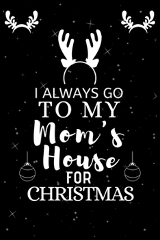 I ALWAYS GO TO MY Mom's House FOR CHRISTMAS: Snowman Christmas Ruled Journal, Jotter, Keepsake, Memory book to Write or Draw In, Event ... Recipe, Christmas Countdown, Record Guide Men, Women, Girls &
