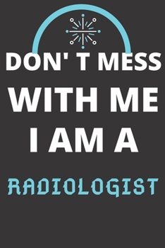 DON'T MESS WITH ME I AM A RADIOLOGIST: Perfect Gift For A RADIOLOGIST (100 Pages, Blank Lined Notebook, 6 x 9) (Cool Notebooks) Paperback