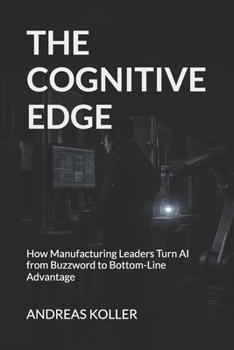 The Cognitive Edge: How Manufacturing Leaders Turn AI from Buzzword to Bottom-Line Advantage