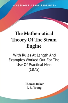 Paperback The Mathematical Theory Of The Steam Engine: With Rules At Length And Examples Worked Out For The Use Of Practical Men (1875) Book