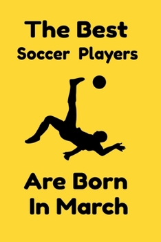 The Best Soccer Players Are Born In March: Journal Gifts For Women/Men/Colleagues/Friends. Notebook Birthday Gift for Soccer Players: Lined Notebook / Journal Gift, 120 Pages, 6x9.