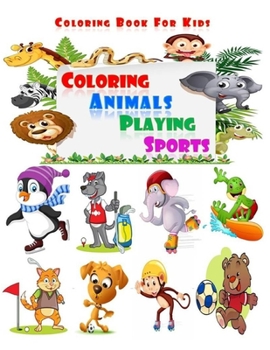 Coloring Animals Playing Sports - Coloring Book For Kids: Coloring Books For Kids - Awesome Animals Playing Sports For Kids Ages 3-8. With 50 pages an