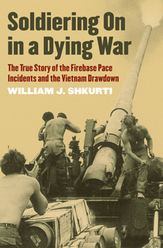 Soldiering on in a Dying War: The True Story of the Firebase Pace Incidents and the Vietnam Drawdown - Book  of the Modern War Studies