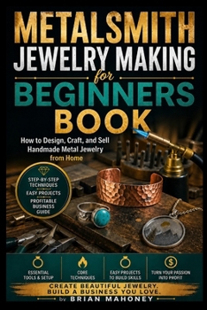 Metalsmith Jewelry Making for Beginners Book: How to Design, Craft, and Sell Handmade Metal Jewelry from Home
