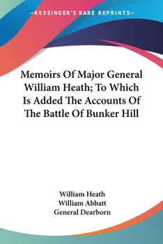 Paperback Memoirs Of Major General William Heath; To Which Is Added The Accounts Of The Battle Of Bunker Hill Book