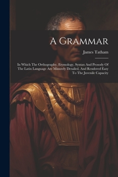 Paperback A Grammar: In Which The Orthography, Etymology, Syntax And Prosody Of The Latin Language Are Minutely Detailed, And Rendered Easy To The Juvenile Capa Book