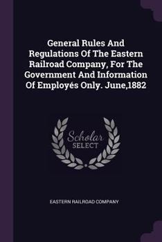 Paperback General Rules And Regulations Of The Eastern Railroad Company, For The Government And Information Of Employés Only. June,1882 Book