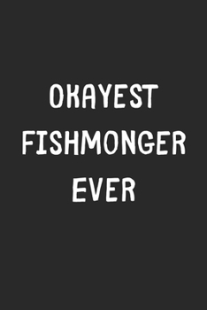 Paperback Okayest Fishmonger Ever: Lined Journal, 120 Pages, 6 x 9, Funny Fishmonger Gift Idea, Black Matte Finish (Okayest Fishmonger Ever Journal) Book