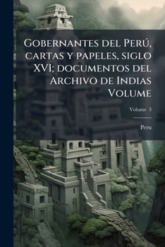Gobernantes del Per�, Vol. 3: Cartas Y Papeles, Siglo XVI; Documentos del Archivo de Indias (Classic Reprint)