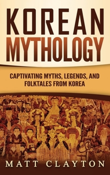Hardcover Korean Mythology: Captivating Myths, Legends, and Folktales from Korea Book