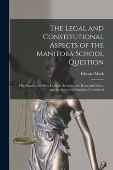 Paperback The Legal and Constitutional Aspects of the Manitoba School Question [microform]: the Statutes, the Privy Council Decisions, the Remedial Order, and t Book