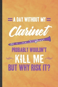 Paperback A Day Without My Clarinet Probably Wouldn't Kill Me but Why Risk It: Funny Blank Lined Music Teacher Lover Notebook/ Journal, Graduation Appreciation Book