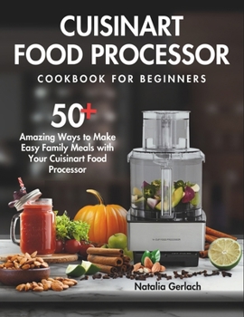 Paperback Cuisinart Food Processor Cookbook For Beginners: 50+ Amazing Ways to Make Easy Family Meals with Your Cuisinart Food Processor Book