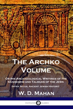 Paperback The Archko Volume: Or the Archaeological Writings of the Sanhedrim and Talmuds of the Jews (Intra Secus, Ancient Jewish History) Book
