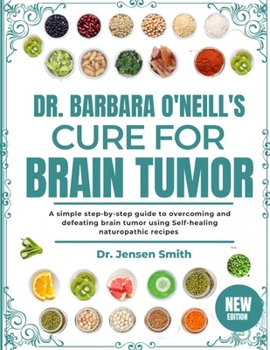 Paperback Dr. Barbara O'Neill's Cure for Brain Tumor: A Simple Step-By-Step Guide To Overcoming And Defeating Brain Tumor Using Self-Healing Naturopathic Recipe Book