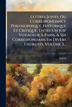 Paperback Lettres Juives, Ou Correspondance Philosophique, Historique Et Critique, Entre Un Juif Voyageur Ã&#128; Paris, & Ses Correspondans En Divers Endroits, [French] Book