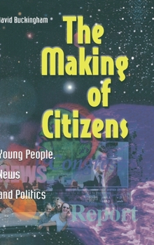 The Making of Citizens: Young People, News and Politics (Media, Education and Culture)