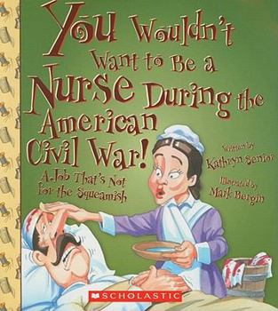 You Wouldn't Want to Be a Nurse During the American Civil War! - Book  of the You Wouldn't Want to...