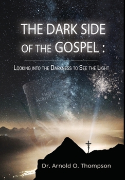 The Dark Side of the the Gospel : Looking into the Darkness to See the Light