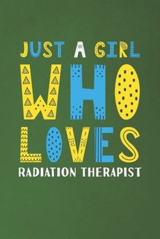 Just A Girl Who Loves Radiation Therapist: Funny Radiation Therapist Lovers Girl Women Gifts Dot Grid Journal Notebook 6x9 120 Pages