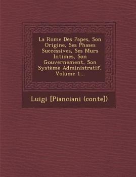 Paperback La Rome Des Papes, Son Origine, Ses Phases Successives, Ses Murs Intimes, Son Gouvernement, Son Systeme Administratif, Volume 1... [French] Book