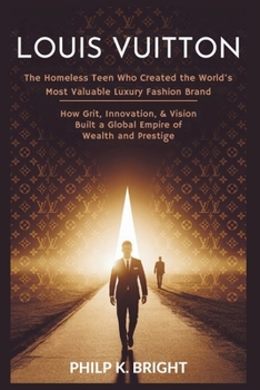 Paperback Louis Vuitton: The Homeless Teen Who Created the World's Most Valuable Luxury Fashion Brand: How Grit, Innovation, & Vision Built a Global Empire of W Book