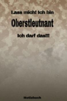 Lass mich! Ich bin Oberstleutnant Ich darf das!!! -  Notizbuch: Perfekt für Soldaten mit dem Dienstgrad: Oberstleutnant. 120 freie Seiten für deine ... oder Abgängergeschenk. (German Edition)