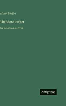 Théodore Parker: Sa vie et ses oeuvres