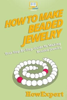 Paperback How To Make Beaded Jewelry: Your Step-By-Step Guide To Making Beaded Jewelry Book