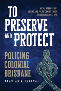 Paperback To Preserve and Protect: Policing Colonial Brisbane Book