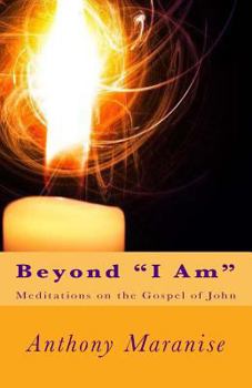 Beyond "I Am": Meditations on the Gospel of St. John