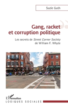 Gang, racket et corruption politique: Les secrets de Street Corner Society de William F. Whyte (Logiques Sociales) (French Edition)