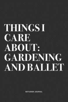 Things I Care About: Gardening And Ballet: A 6x9 Inch Diary Notebook Journal With A Bold Text Font Slogan On A Matte Cover and 120 Blank Lined Pages Makes A Great Alternative To A Card