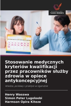 Stosowanie medycznych kryteriów kwalifikacji przez pracowników sluzby zdrowia w opiece antykoncepcyjnej (Polish Edition)