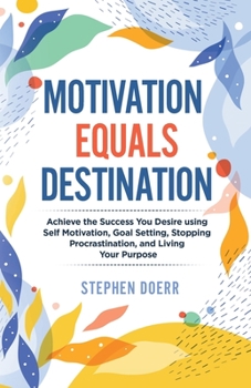Paperback Motivation Equals Destination: Achieve the Success You Desire using Self Motivation, Goal Setting, Stopping Procrastination, and Living Your Purpose Book