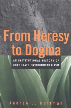 Hardcover From Heresy to Dogma: An Institutional History of Corporate Environmentalism Book