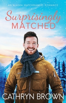 Surprisingly Matched: A clean small town romance - Book #4 of the Alaska Matchmakers