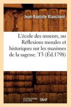 Paperback L'École Des Moeurs, Ou Réflexions Morales Et Historiques Sur Les Maximes de la Sagesse. T3 (Éd.1798) [French] Book