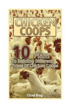 Paperback Chicken Coops: 10 Plans To Building Different Types Of Chicken Coops: (Building Chicken Coops, DIY Projects) Book