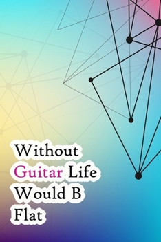 Without Guitar Life Would B Flat: Lined Notebook / Journal Gift, 200 Pages, 6x9, Designer Cover, Matte Finish Inspirational Quotes Journal, Notebook, Diary, Composition Book