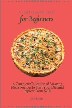 Paperback Plant-Based Diet for Beginners: A Complete Collection of Amazing Meals Recipes to Start Your Diet and Improve Your Skills Book