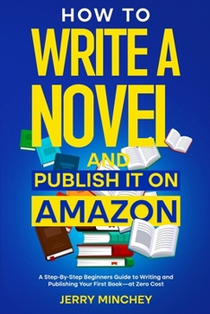 How to Write a Novel and Publish It on Amazon: A Step-By-Step Beginner's Guide to Writing and Publishing Your First Book—at Zero Cost