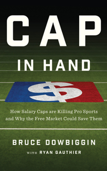 Hardcover Cap in Hand: How Salary Caps Are Killing Pro Sports and Why the Free Market Could Save Them Book