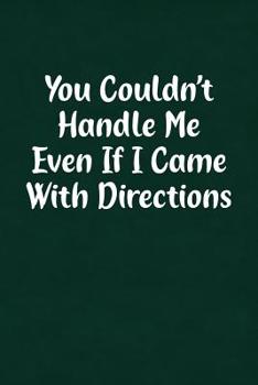 Paperback You Couldn't Handle Me Even If I Came with Directions: Fun Gag Gift Notebook for Women or Men Book