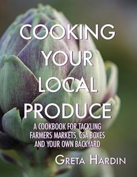 Paperback Cooking Your Local Produce: A Cookbook for Tackling Farmers Markets, CSA Boxes, and Your Own Backyard Book