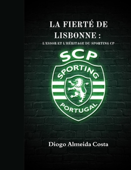 LA FIERTÉ DE LISBONNE : L'ESSOR ET L'HÉRITAGE DU SPORTING CP (Soccer Fan club) (French Edition)