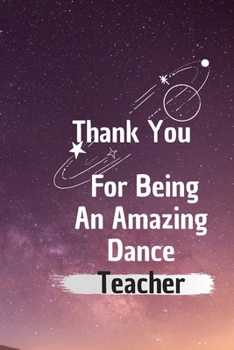 Paperback Thank You For Being An Amazing Dance Teacher: Dance Teacher Appreciation Gift: 6*9 Blank Lined Notebook With Contact Infos 100 Pages. Funny Gift for W Book