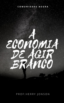 A ECONOMIA DE AGIR BRANCO: COMUNIDADE NEGRA (Portuguese Edition)